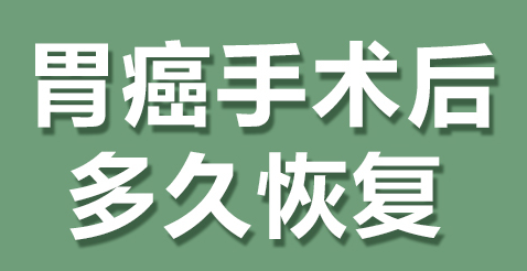 胃癌手术后多久可以恢复到正常状态