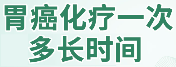 胃癌化疗一次多长时间 需要几次化疗